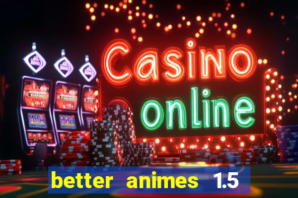 better animes 1.5 apk download